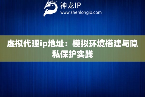 虛擬代理ip地址：模擬環境搭建與隱私保護實踐