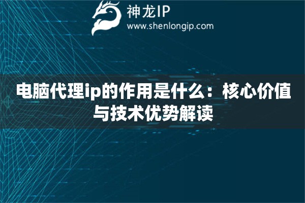 電腦代理ip的作用是什么：核心價值與技術優勢解讀