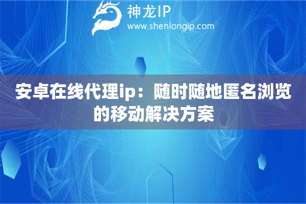 安卓在線(xiàn)代理ip：隨時(shí)隨地匿名瀏覽的移動(dòng)解決方案