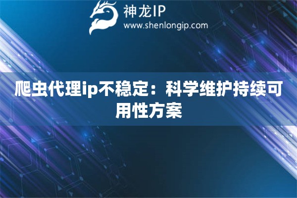 爬蟲代理ip不穩定：科學維護持續可用性方案