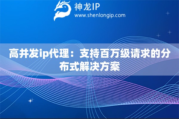 高并發(fā)ip代理：支持百萬(wàn)級(jí)請(qǐng)求的分布式解決方案