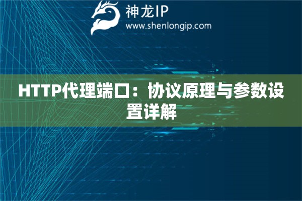 HTTP代理端口：協(xié)議原理與參數(shù)設(shè)置詳解