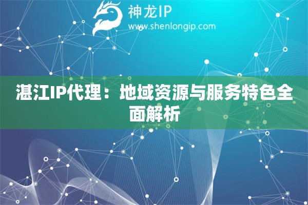 湛江IP代理：地域資源與服務(wù)特色全面解析