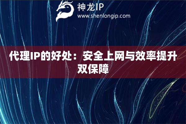 代理IP的好處：安全上網(wǎng)與效率提升雙保障