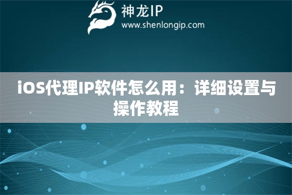 iOS代理IP軟件怎么用：詳細(xì)設(shè)置與操作教程
