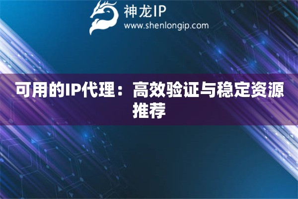 可用的IP代理：高效驗(yàn)證與穩(wěn)定資源推薦
