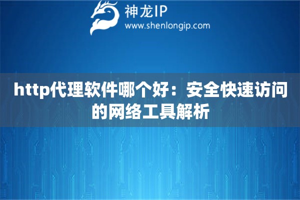 http代理軟件哪個好：安全快速訪問的網(wǎng)絡(luò)工具解析