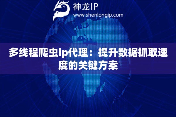 多線程爬蟲ip代理：提升數(shù)據(jù)抓取速度的關(guān)鍵方案