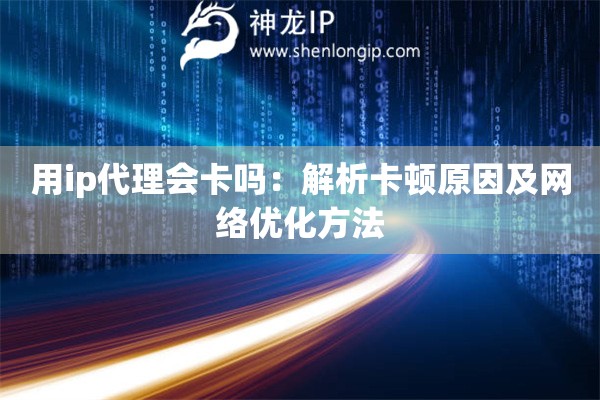 用ip代理會卡嗎：解析卡頓原因及網(wǎng)絡(luò)優(yōu)化方法