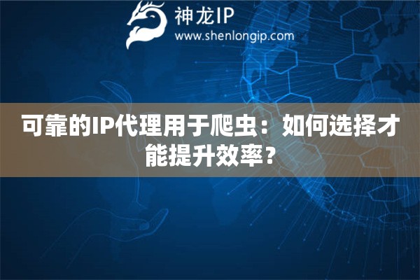 可靠的IP代理用于爬蟲：如何選擇才能提升效率？