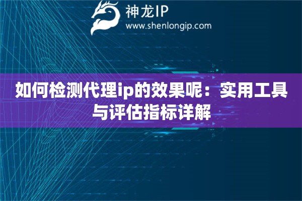 如何檢測代理ip的效果呢：實用工具與評估指標詳解