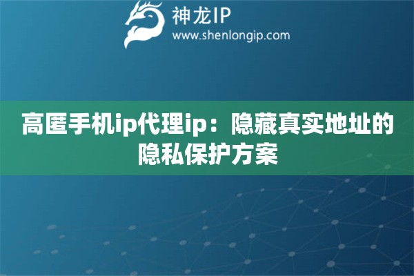 高匿手機ip代理ip：隱藏真實地址的隱私保護方案