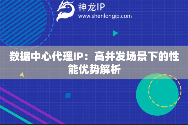 數據中心代理IP：高并發場景下的性能優勢解析