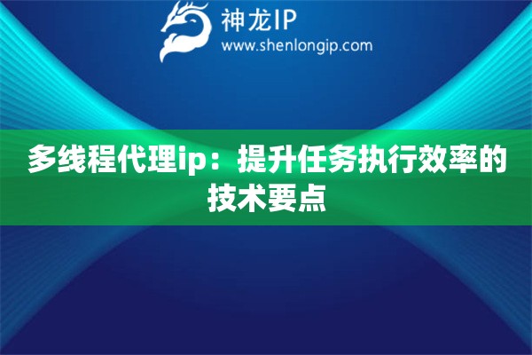 多線程代理ip：提升任務執行效率的技術要點