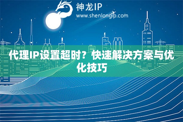代理IP設(shè)置超時(shí)？快速解決方案與優(yōu)化技巧