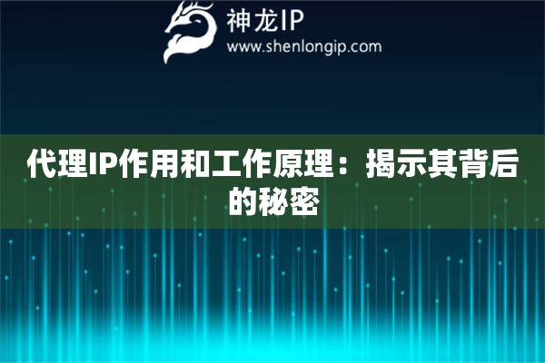 代理IP作用和工作原理：揭示其背后的秘密