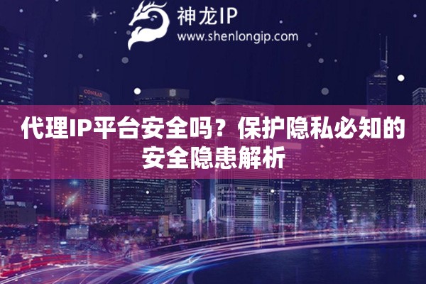 代理IP平臺安全嗎？保護隱私必知的安全隱患解析