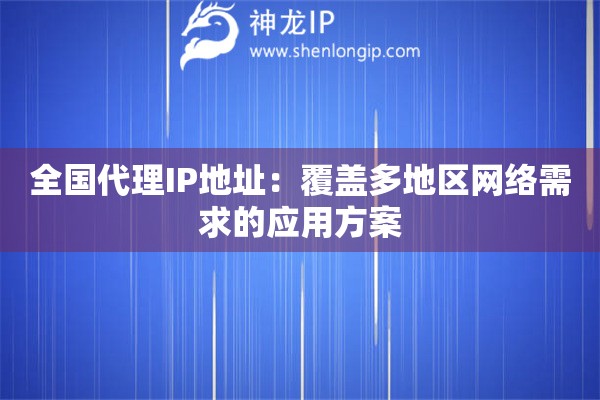 全國代理IP地址：覆蓋多地區網絡需求的應用方案