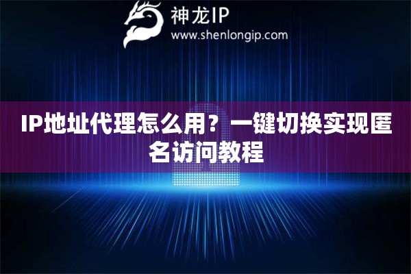 IP地址代理怎么用？一鍵切換實現匿名訪問教程