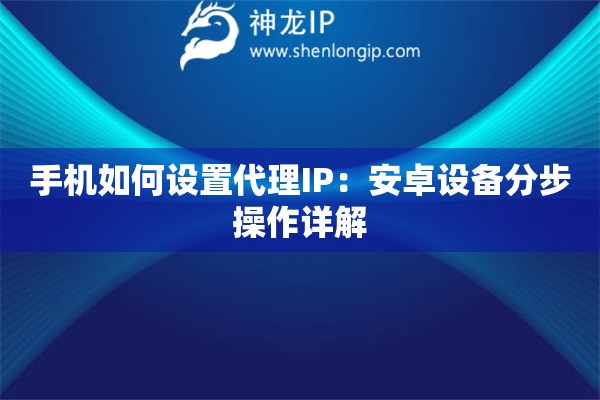 手機如何設置代理IP：安卓設備分步操作詳解