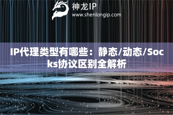 IP代理類型有哪些：靜態/動態/Socks協議區別全解析