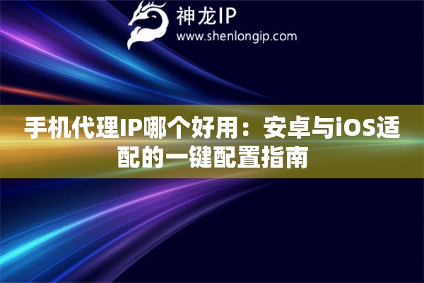 手機(jī)代理IP哪個(gè)好用：安卓與iOS適配的一鍵配置指南