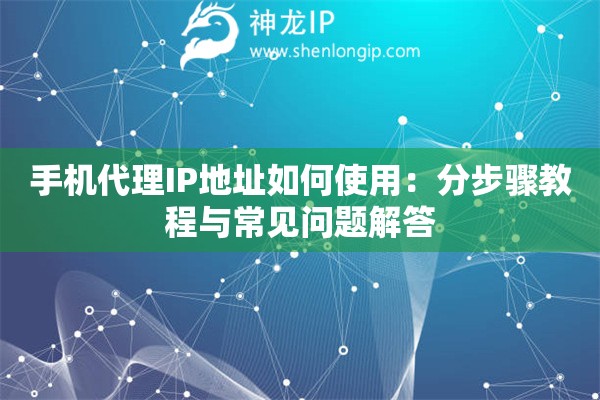 手機(jī)代理IP地址如何使用：分步驟教程與常見問題解答