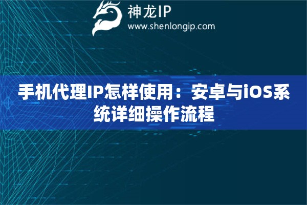 手機代理IP怎樣使用：安卓與iOS系統詳細操作流程