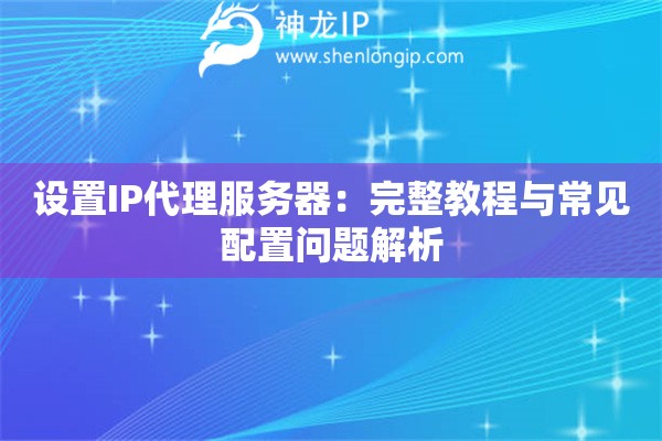 設置IP代理服務器：完整教程與常見配置問題解析