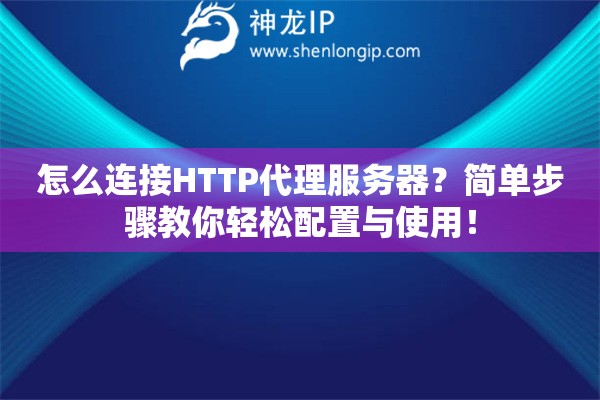怎么連接HTTP代理服務器？簡單步驟教你輕松配置與使用！