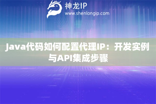 Java代碼如何配置代理IP：開發實例與API集成步驟