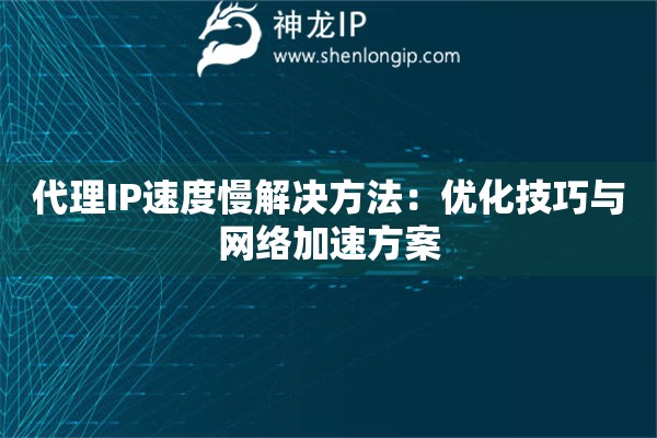 代理IP速度慢解決方法：優化技巧與網絡加速方案