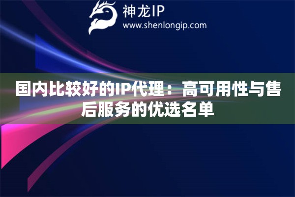 國內比較好的IP代理：高可用性與售后服務的優選名單