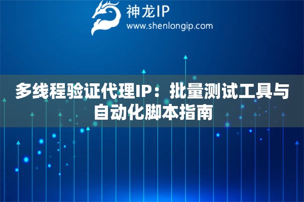 多線程驗證代理IP：批量測試工具與自動化腳本指南