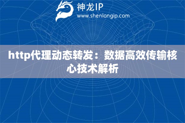 http代理動態轉發：數據高效傳輸核心技術解析