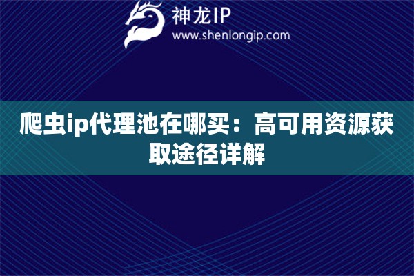爬蟲ip代理池在哪買：高可用資源獲取途徑詳解
