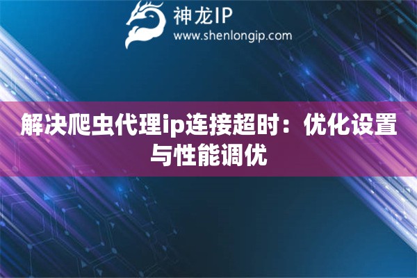 解決爬蟲代理ip連接超時：優化設置與性能調優