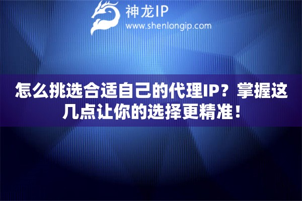 怎么挑選合適自己的代理IP？掌握這幾點(diǎn)讓你的選擇更精準(zhǔn)！