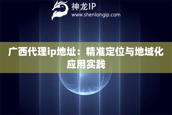 廣西代理ip地址：精準定位與地域化應用實踐