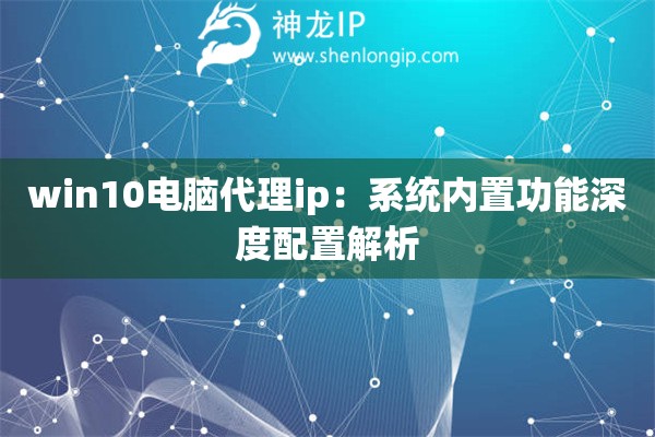 win10電腦代理ip：系統內置功能深度配置解析