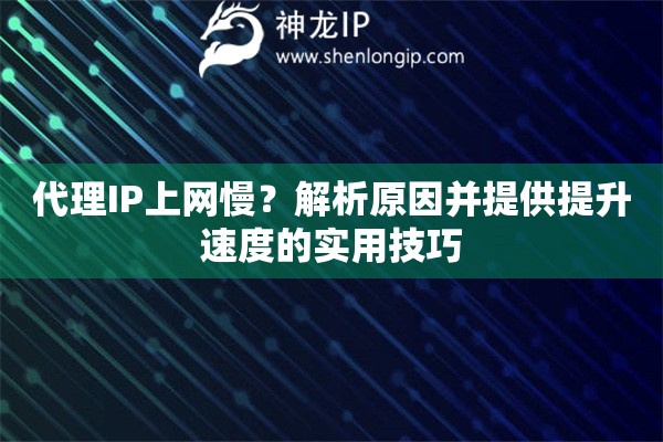 代理IP上網(wǎng)慢？解析原因并提供提升速度的實(shí)用技巧