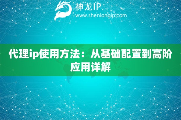 代理ip使用方法：從基礎配置到高階應用詳解