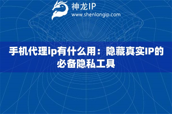 手機代理ip有什么用：隱藏真實IP的必備隱私工具