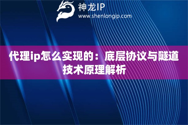 代理ip怎么實(shí)現(xiàn)的：底層協(xié)議與隧道技術(shù)原理解析