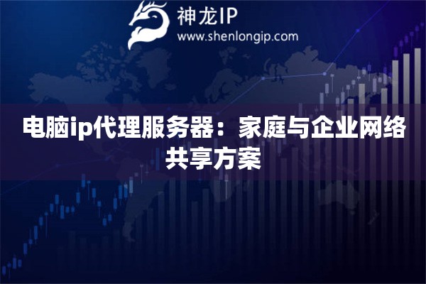 電腦ip代理服務(wù)器：家庭與企業(yè)網(wǎng)絡(luò)共享方案