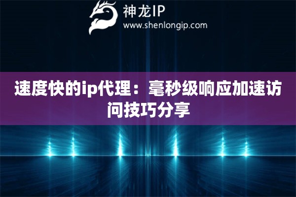 速度快的ip代理：毫秒級響應(yīng)加速訪問技巧分享