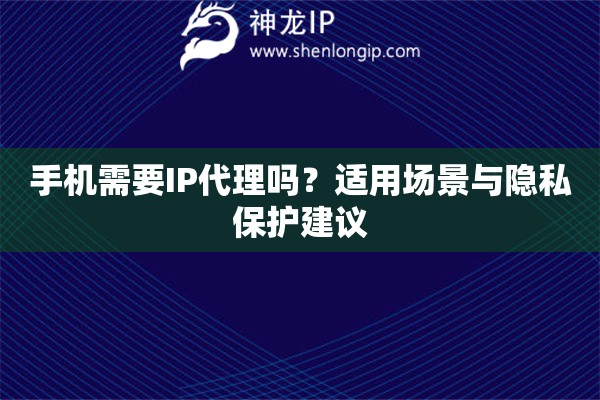 手機需要IP代理嗎？適用場景與隱私保護建議
