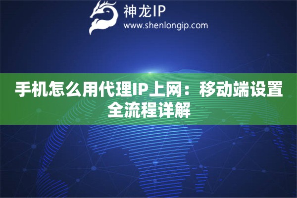 手機怎么用代理IP上網：移動端設置全流程詳解