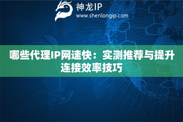 哪些代理IP網速快：實測推薦與提升連接效率技巧