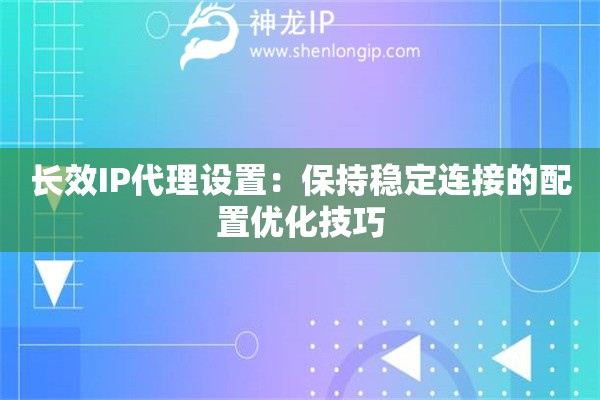長效IP代理設置：保持穩定連接的配置優化技巧